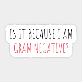 BECAUSE I AM GRAM NEGATIVE? | LABORATORY SCIENTIST GIFTS Sticker